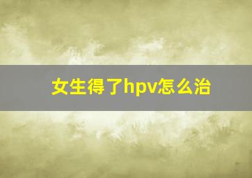 女生得了hpv怎么治