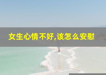 女生心情不好,该怎么安慰