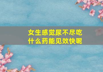 女生感觉尿不尽吃什么药能见效快呢