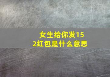 女生给你发152红包是什么意思