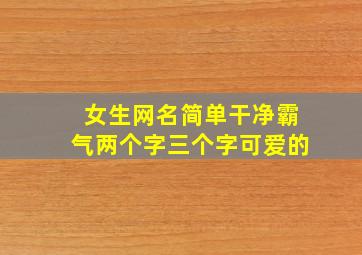 女生网名简单干净霸气两个字三个字可爱的