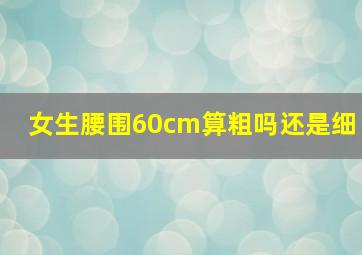 女生腰围60cm算粗吗还是细