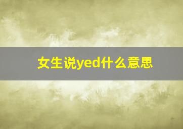 女生说yed什么意思