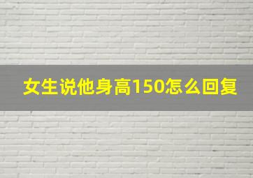 女生说他身高150怎么回复