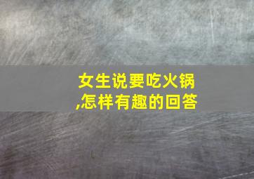 女生说要吃火锅,怎样有趣的回答