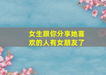 女生跟你分享她喜欢的人有女朋友了