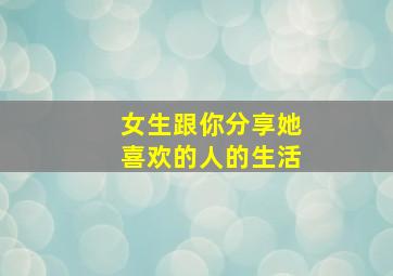 女生跟你分享她喜欢的人的生活