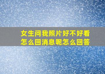 女生问我照片好不好看怎么回消息呢怎么回答