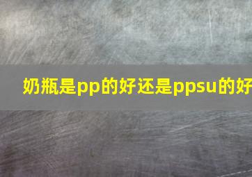 奶瓶是pp的好还是ppsu的好