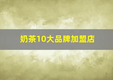 奶茶10大品牌加盟店