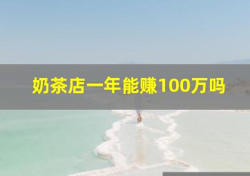 奶茶店一年能赚100万吗