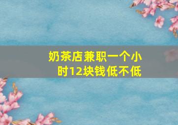 奶茶店兼职一个小时12块钱低不低