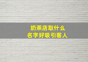 奶茶店取什么名字好吸引客人