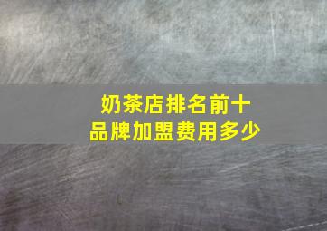 奶茶店排名前十品牌加盟费用多少