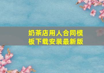 奶茶店用人合同模板下载安装最新版