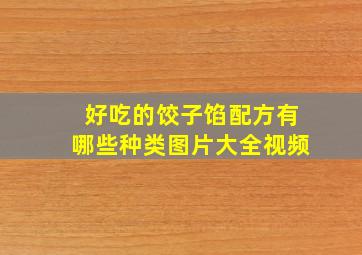 好吃的饺子馅配方有哪些种类图片大全视频