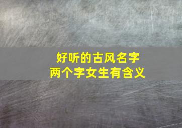 好听的古风名字两个字女生有含义