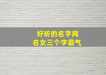 好听的名字网名女三个字霸气