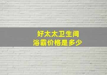 好太太卫生间浴霸价格是多少