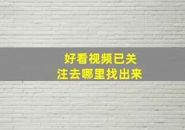 好看视频已关注去哪里找出来