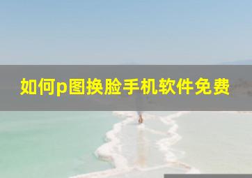 如何p图换脸手机软件免费