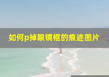 如何p掉眼镜框的痕迹图片