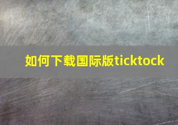 如何下载国际版ticktock