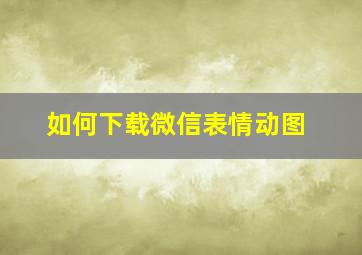 如何下载微信表情动图