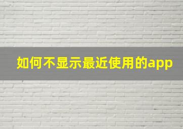 如何不显示最近使用的app