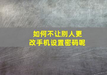 如何不让别人更改手机设置密码呢