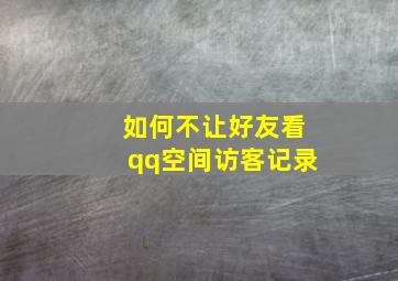 如何不让好友看qq空间访客记录