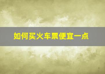 如何买火车票便宜一点