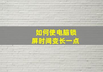 如何使电脑锁屏时间变长一点