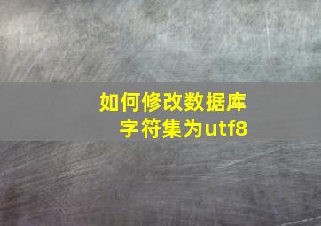 如何修改数据库字符集为utf8