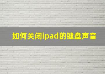 如何关闭ipad的键盘声音