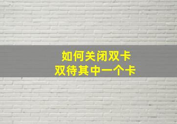 如何关闭双卡双待其中一个卡