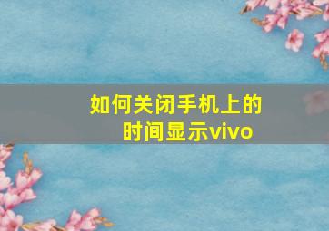 如何关闭手机上的时间显示vivo