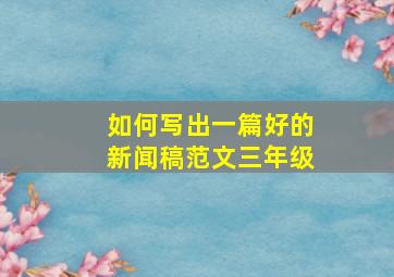 如何写出一篇好的新闻稿范文三年级