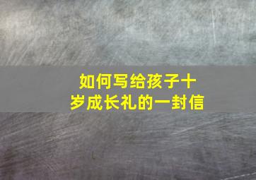 如何写给孩子十岁成长礼的一封信