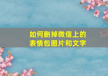 如何删掉微信上的表情包图片和文字