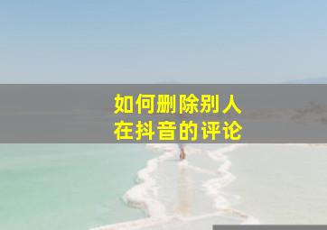 如何删除别人在抖音的评论