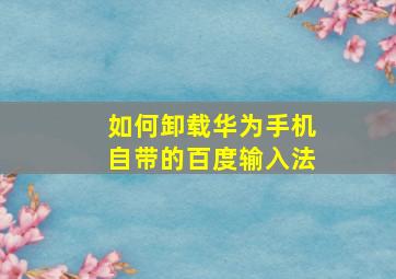 如何卸载华为手机自带的百度输入法