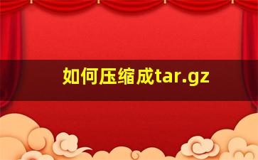 如何压缩成tar.gz