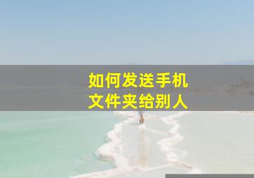 如何发送手机文件夹给别人