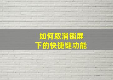 如何取消锁屏下的快捷键功能