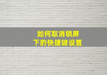 如何取消锁屏下的快捷键设置