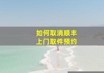 如何取消顺丰上门取件预约