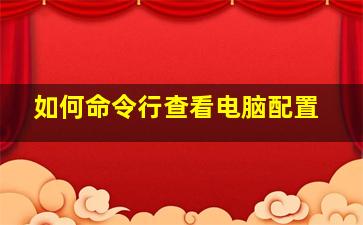 如何命令行查看电脑配置