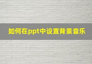 如何在ppt中设置背景音乐