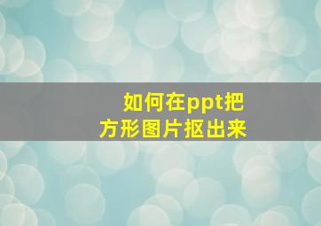 如何在ppt把方形图片抠出来